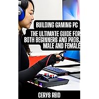 Building Gaming PC: The Ultimate Guide for Both Beginners and Pros, Male and Female Building Gaming PC: The Ultimate Guide for Both Beginners and Pros, Male and Female Kindle Paperback