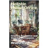 Holistic Home Office: Creating Productive and Inspiring Workspaces Holistic Home Office: Creating Productive and Inspiring Workspaces Kindle Paperback