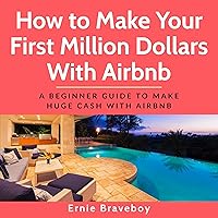 How to Make Your First Million Dollars with Airbnb: A Beginner Guide to Make Huge Cash with Airbnb How to Make Your First Million Dollars with Airbnb: A Beginner Guide to Make Huge Cash with Airbnb Audible Audiobook Kindle Paperback