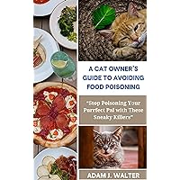 A CAT OWNER'S GUIDE TO AVOIDING FOOD POISONING: “Stop Poisoning Your Purrfect Pal with These Sneaky Killers” A CAT OWNER'S GUIDE TO AVOIDING FOOD POISONING: “Stop Poisoning Your Purrfect Pal with These Sneaky Killers” Kindle