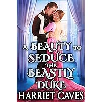 A Beauty to Seduce the Beastly Duke: A Steamy Historical Regency Romance Novel A Beauty to Seduce the Beastly Duke: A Steamy Historical Regency Romance Novel Kindle