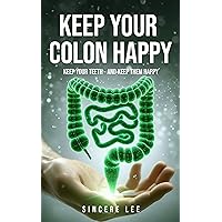 Keep Your Colon Happy: Keep Your Teeth - And Keep Them Happy Keep Your Colon Happy: Keep Your Teeth - And Keep Them Happy Kindle Paperback