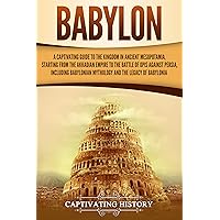 Babylon: A Captivating Guide to the Kingdom in Ancient Mesopotamia, Starting from the Akkadian Empire to the Battle of Opis Against Persia, Including Babylonian ... Legacy of Babylonia (Exploring Mesopotamia)