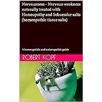Nervousness - Nervous weakness naturally treated with Homeopathy and Schuessler salts (homeopathic tissue salts): A homeopathic and naturopathic guide Nervousness - Nervous weakness naturally treated with Homeopathy and Schuessler salts (homeopathic tissue salts): A homeopathic and naturopathic guide Kindle Paperback