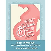 What To Believe When You're Expecting: Bible Promises for Pregnancy and Childbirth What To Believe When You're Expecting: Bible Promises for Pregnancy and Childbirth Kindle