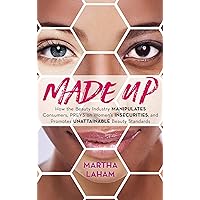 Made Up: How the Beauty Industry Manipulates Consumers, Preys on Women's Insecurities, and Promotes Unattainable Beauty Standards Made Up: How the Beauty Industry Manipulates Consumers, Preys on Women's Insecurities, and Promotes Unattainable Beauty Standards Kindle Hardcover
