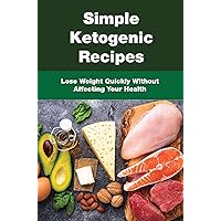 Simple Ketogenic Recipes: Lose Weight Quickly Without Affecting Your Health