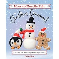 How to Needle Felt Christmas Ornaments: 14 Easy, Fast Wool Projects for Beginners How to Needle Felt Christmas Ornaments: 14 Easy, Fast Wool Projects for Beginners Paperback Kindle