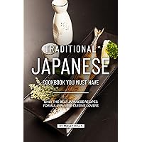 Traditional Japanese Cookbook You Must Have: Only the Best Japanese Recipes for all Japanese cuisine lovers Traditional Japanese Cookbook You Must Have: Only the Best Japanese Recipes for all Japanese cuisine lovers Kindle Paperback