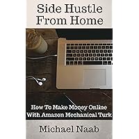 Side Hustle From Home: How To Make Money Online With Amazon Mechanical Turk Side Hustle From Home: How To Make Money Online With Amazon Mechanical Turk Kindle