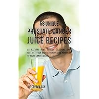 58 Unique Prostate Cancer Juice Recipes: All-natural Home Remedy Solutions That Will Get Your Body Stronger and Healthier to Fight Cancer Cells 58 Unique Prostate Cancer Juice Recipes: All-natural Home Remedy Solutions That Will Get Your Body Stronger and Healthier to Fight Cancer Cells Kindle Hardcover Paperback