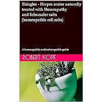 Shingles - Herpes zoster naturally treated with Homeopathy and Schuessler salts (homeopathic cell salts): A homeopathic and naturopathic guide Shingles - Herpes zoster naturally treated with Homeopathy and Schuessler salts (homeopathic cell salts): A homeopathic and naturopathic guide Kindle Paperback