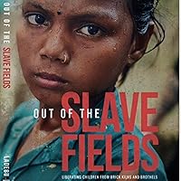 Out of the Slave Fields: Liberating Children from Brick Kilns and Brothels Out of the Slave Fields: Liberating Children from Brick Kilns and Brothels Audible Audiobook Paperback Kindle Hardcover