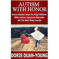 Autism: Autism With Honor - Seven Master Steps to Helping Children With Autism Spectrum Disorder Be Their Best: An Amazing Guide For Parents Of Children With Autism Spectrum Disorder