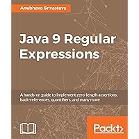 Java 9 Regular Expressions: A hands-on guide to implement zero-length assertions, back-references, quantifiers, and many more Java 9 Regular Expressions: A hands-on guide to implement zero-length assertions, back-references, quantifiers, and many more Kindle Paperback
