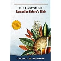 The Castor Oil Remedies Nature's Elixir : 100+ Recipes and Techniques for Health, Beauty, and Natural Solutions for Inner and Outer Everyday Wellness The Castor Oil Remedies Nature's Elixir : 100+ Recipes and Techniques for Health, Beauty, and Natural Solutions for Inner and Outer Everyday Wellness Kindle Paperback