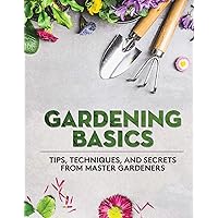 Gardening Basics: Tips, Techniques, and Secrets from Master Gardeners Gardening Basics: Tips, Techniques, and Secrets from Master Gardeners Paperback