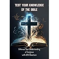 TEST YOUR KNOWLEDGE OF THE BIBLE: Enhance Your Understanding of Scripture with 250 Questions TEST YOUR KNOWLEDGE OF THE BIBLE: Enhance Your Understanding of Scripture with 250 Questions Kindle Paperback