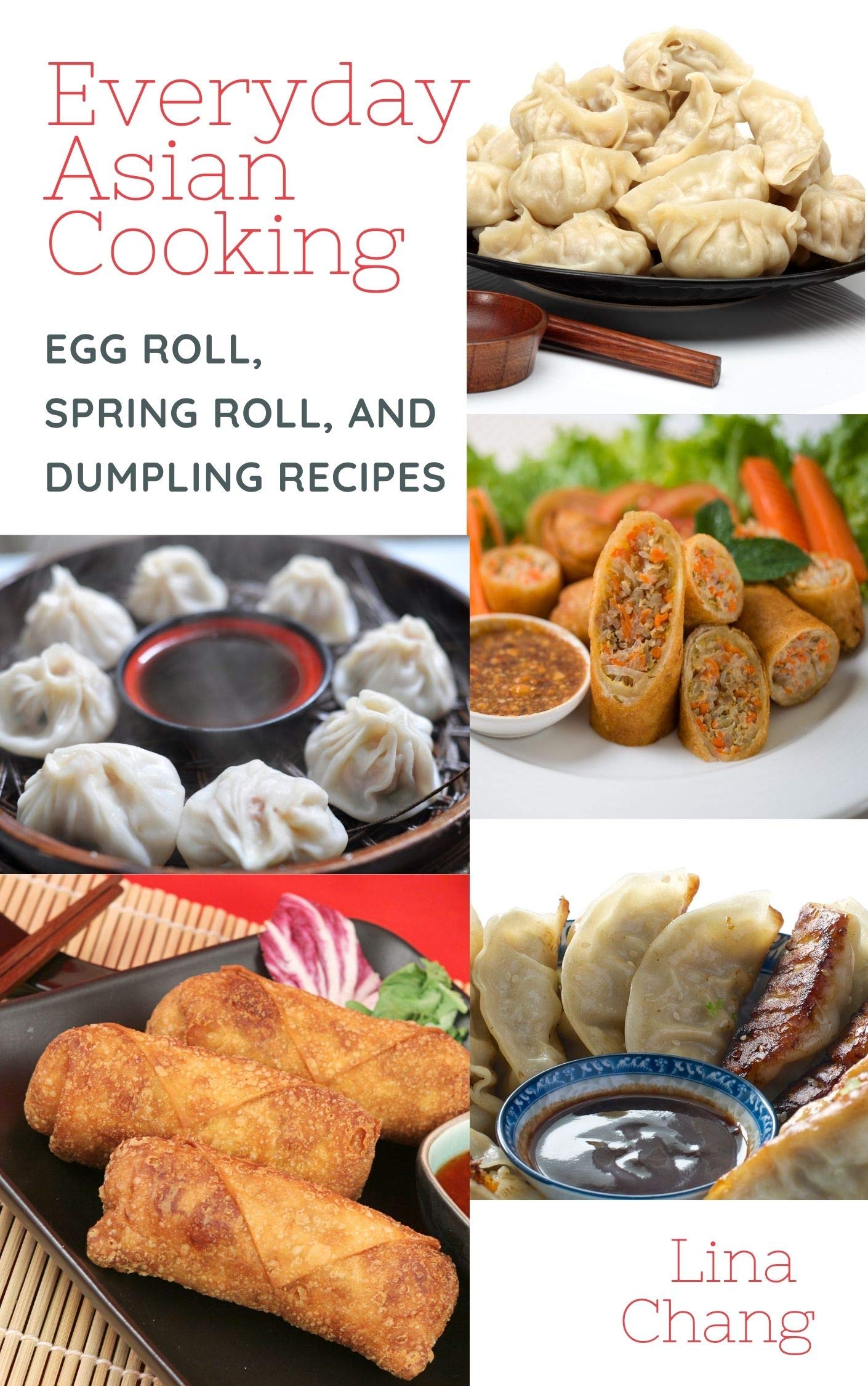 Everyday Asian Cooking: Egg Roll, Spring Roll, and Dumpling Recipes (Quick and Easy Asian Cookbooks Book 2)