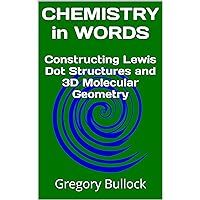 CHEMISTRY in WORDS: Constructing Lewis Dot Structures and 3D Molecular Geometry CHEMISTRY in WORDS: Constructing Lewis Dot Structures and 3D Molecular Geometry Kindle