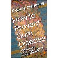 How to Prevent Gum Disease: Eliminating and preventing gum disease in your own mouth How to Prevent Gum Disease: Eliminating and preventing gum disease in your own mouth Kindle
