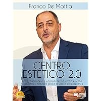 Centro Estetico 2.0: Come Raggiungere il Successo Del Tuo Centro Estetico E Aumentare Il Fatturato Grazie Al Valore Dell'Esperienza (Italian Edition)