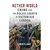 Nether World: Crime and the Police Courts in Victorian London Nether World: Crime and the Police Courts in Victorian London Hardcover Kindle