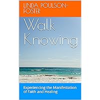 Walk Knowing: Experiencing the Manifestation of Faith and Healing Walk Knowing: Experiencing the Manifestation of Faith and Healing Kindle
