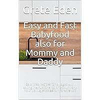 Easy and Fast Babyfood also for Mommy and Daddy: Balanced recipes for all ages with eating instructions, calorie count and how it always tastes for parents too