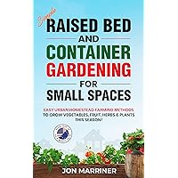 Simple Raised Bed and Container Gardening for Small Spaces: Easy Urban Homestead Farming Methods to Grow Vegetables, Fruit, Herbs & Plants this Season!