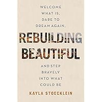 Rebuilding Beautiful: Welcome What Is, Dare to Dream Again, and Step Bravely into What Could Be Rebuilding Beautiful: Welcome What Is, Dare to Dream Again, and Step Bravely into What Could Be Hardcover Audible Audiobook Kindle Paperback