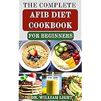 THE COMPLETE AFIB DIET COOKBOOK FOR BEGINNERS: Cardio-logical Nutritious Diet Recipes Including Meal Plans for Healing and Preventing Heart Diseases, Atrial Fibrillation and other Complications THE COMPLETE AFIB DIET COOKBOOK FOR BEGINNERS: Cardio-logical Nutritious Diet Recipes Including Meal Plans for Healing and Preventing Heart Diseases, Atrial Fibrillation and other Complications Kindle Hardcover Paperback
