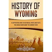 History of Wyoming: A Captivating Guide to Historical Events and Facts You Should Know About the Cowboy State (U.S. States)