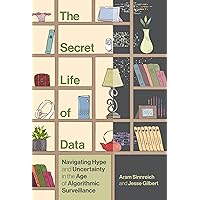 The Secret Life of Data: Navigating Hype and Uncertainty in the Age of Algorithmic Surveillance (The Information Society Series) The Secret Life of Data: Navigating Hype and Uncertainty in the Age of Algorithmic Surveillance (The Information Society Series) Hardcover Kindle Audible Audiobook