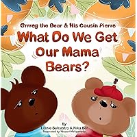 Grrreg the Bear and His Cousin Pierre: What Do We Get Our Mama Bears? Celebrate Mother’s Day and Your Special Mama Bear with this Heartwarming and Rhyming Picture Book! Grrreg the Bear and His Cousin Pierre: What Do We Get Our Mama Bears? Celebrate Mother’s Day and Your Special Mama Bear with this Heartwarming and Rhyming Picture Book! Paperback Kindle