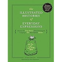 The Illustrated Histories of Everyday Expressions (Discover the True Stories Behind the English Language's 64 Most Popular Idioms (Etymology Book, ... English Grammar and Idioms, Gift for Readers) The Illustrated Histories of Everyday Expressions (Discover the True Stories Behind the English Language's 64 Most Popular Idioms (Etymology Book, ... English Grammar and Idioms, Gift for Readers) Hardcover
