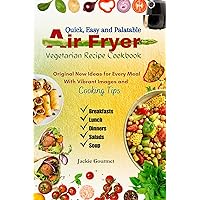 Quick, Easy and Palatable Air Fryer Vegetarian Recipe Cookbook: Original New Ideas for Every Meal With Vibrant Images and Cooking Tips Quick, Easy and Palatable Air Fryer Vegetarian Recipe Cookbook: Original New Ideas for Every Meal With Vibrant Images and Cooking Tips Kindle Paperback