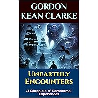 Unearthly Encounters: A Chronicle of Paranormal Experiences (Encounters with the Unexplained : Original Accounts of Experiences that Defy Understanding)