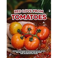 Red Love from Tomatoes: A Cookbook with 40+ Delicious ways to use Tomatoes for salads, side dishes, soups, meat, poultry, and fish dishes, pizzas and calzones, salsas, and sauces that span the globe Red Love from Tomatoes: A Cookbook with 40+ Delicious ways to use Tomatoes for salads, side dishes, soups, meat, poultry, and fish dishes, pizzas and calzones, salsas, and sauces that span the globe Kindle Paperback