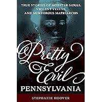 Pretty Evil Pennsylvania: True Stories of Mobster Molls, Violent Vixens, and Murderous Matriarchs