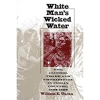 White Man's Wicked Water: The Alcohol Trade and Prohibition in Indian Country, 1802-1892 White Man's Wicked Water: The Alcohol Trade and Prohibition in Indian Country, 1802-1892 Paperback Hardcover