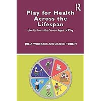 Play for Health Across the Lifespan: Stories from the Seven Ages of Play Play for Health Across the Lifespan: Stories from the Seven Ages of Play Kindle Hardcover Paperback