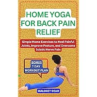 HOME YOGA FOR BACK PAIN RELIEF: Simple Home Exercises to Heal Painful Joints, Improve Posture, and Overcome Sciatic Nerve Pain HOME YOGA FOR BACK PAIN RELIEF: Simple Home Exercises to Heal Painful Joints, Improve Posture, and Overcome Sciatic Nerve Pain Kindle Paperback