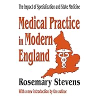 Medical Practice in Modern England: The Impact of Specialization and State Medicine Medical Practice in Modern England: The Impact of Specialization and State Medicine Kindle Hardcover Paperback