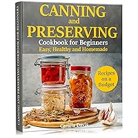 Canning and Preserving Cookbook for Beginners: Easy, Healthy and Homemade Recipes on a Budget Canning and Preserving Cookbook for Beginners: Easy, Healthy and Homemade Recipes on a Budget Kindle Paperback