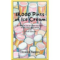 18,000 Pints of Ice Cream: Or, What Do You Get When You Cross an Emotional Binge Eater with a Sugar Addiction 18,000 Pints of Ice Cream: Or, What Do You Get When You Cross an Emotional Binge Eater with a Sugar Addiction Kindle Paperback