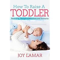 How To Raise A Toddler: Powerful Strategies for Toddler Parenting, Discipline, Behaviors and Tantrums How To Raise A Toddler: Powerful Strategies for Toddler Parenting, Discipline, Behaviors and Tantrums Kindle Paperback