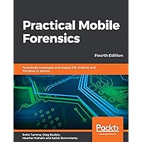 Practical Mobile Forensics: Forensically investigate and analyze iOS, Android, and Windows 10 devices, 4th Edition Practical Mobile Forensics: Forensically investigate and analyze iOS, Android, and Windows 10 devices, 4th Edition Paperback Kindle