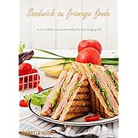 Sandwich au Fromage Fondu: 50 incroyables recettes de sandwichs au fromage grillé (French Edition)
