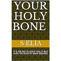 YOUR HOLY BONE : IT IS THE KEY TO GOOD HEALTH BUT ALSO THE ROOT OF MANY DISEASES YOUR HOLY BONE : IT IS THE KEY TO GOOD HEALTH BUT ALSO THE ROOT OF MANY DISEASES Kindle Paperback